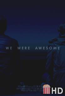 Мы были потрясающими / We Were Awesome